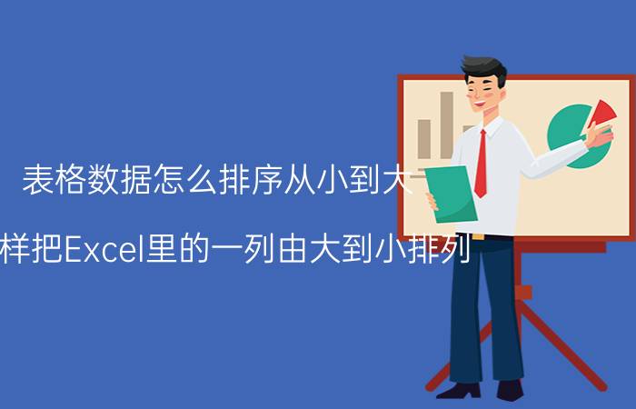 表格数据怎么排序从小到大 怎样把Excel里的一列由大到小排列？